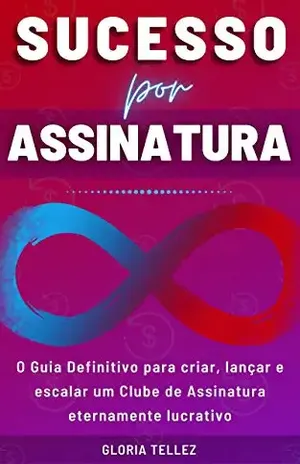 Sucesso por Assinatura: O Guia Definitivo para Criar, Lançar e Escalar um Clube de Assinatura Eternamente Lucrativo – GLORIA TELLEZ