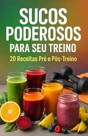 SUCOS PODEROSOS PARA SEU TREINO: 20 SUCOS PRÉ TREINO E PÓS TREINO – Ismael Sousa