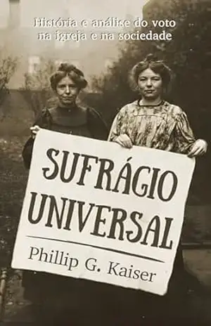 Sufrágio universal: História e análise do voto na igreja e na sociedade – Phillip G. Kayser