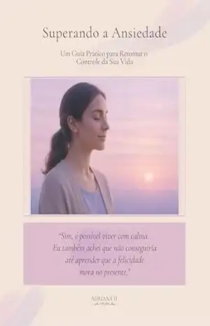 Superando a Ansiedade – Um Guia Prático para Retomar o Controle da Sua Vida – Adriana  H