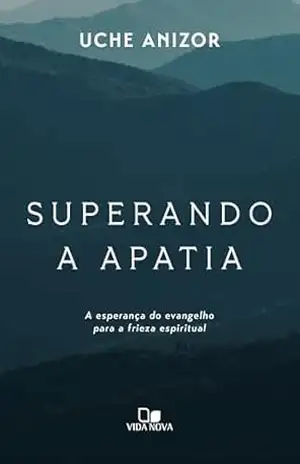 Superando a apatia: A esperança do evangelho para a frieza espiritual – Uche Anizor