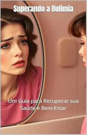 Superando a Bulimia: Um Guia para Recuperar sua Saúde e Bem–Estar – .