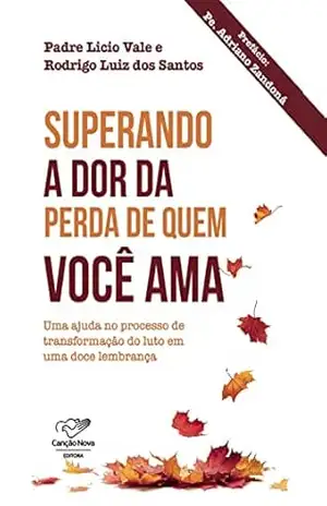 Superando a dor da perda de quem você ama: Uma ajuda no processo de transformação do luto em uma doce lembrança – Licio de Araújo