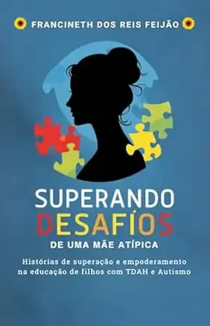 Superando Desafios: De Uma Mãe Atípica: Histórias de Superação e Empoderamento na Educação de Filhos com TDAH e Autismo. - Francineth  dos Reis Feijão