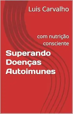 Superando Doenças Autoimunes: com nutrição consciente – Luis Carvalho