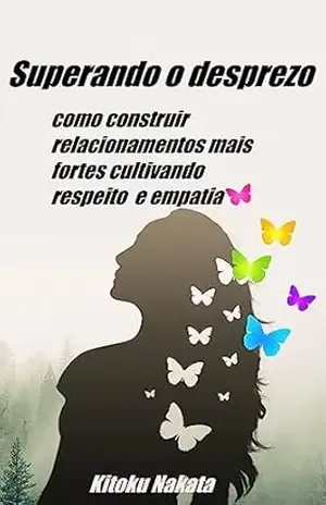 Superando o desprezo: como construir relacionamentos mais fortes cultivando respeito e empatia – Kitoku Nakata