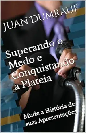 Superando o Medo e Conquistando a Plateia: Mude a História de suas Apresentações - Juan Dumrauf