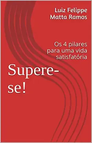 Supere–se!: Os 4 pilares para uma vida satisfatória – Luiz Felippe Matta Ramos