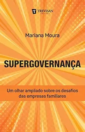 Supergovernança: Um olhar ampliado sobre os desafios das empresas familiares – Mariana Moura