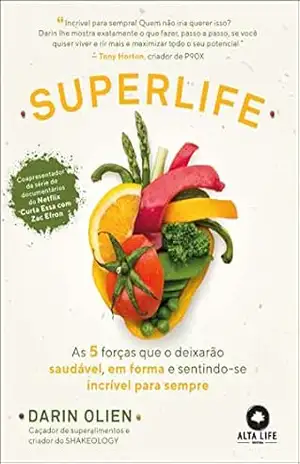 SuperLife: as 5 forças que o deixarão saudável, em forma e sentindo–se incrível para sempre – Darin Olien