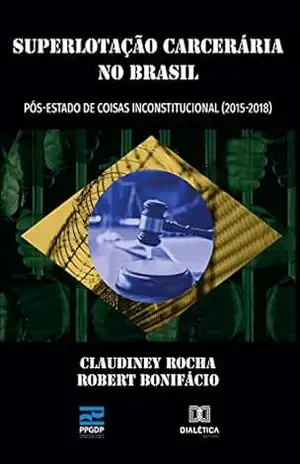 Superlotação Carcerária no Brasil: pós–estado de coisas inconstitucional (2015– 2018) – Claudiney Rocha