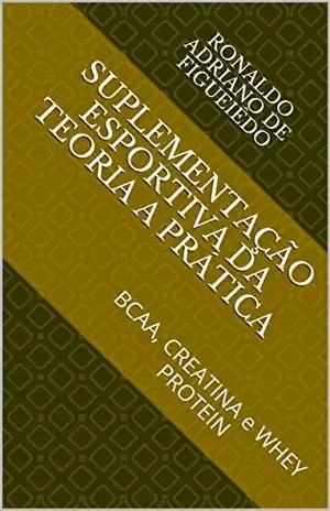Suplementação Esportiva Da Teoria A Prática: Bcaa, Creatina E Whey Protein - RONALDO ADRIANO DE FIGUEIÊDO