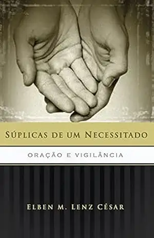 Súplicas de um Necessitado: Oração e vigilância – Elben Magalhães Lenz César