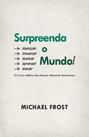 Surpreenda o Mundo!: Os Cinco Hábitos das Pessoas Altamente Missionárias - Michael Frost