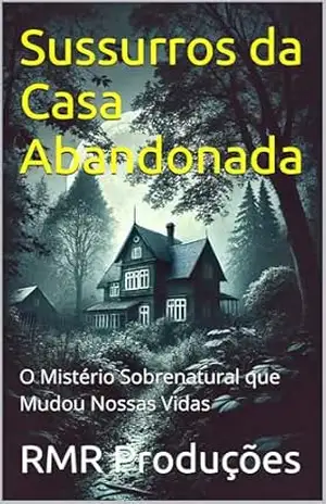 Sussurros da Casa Abandonada: O Mistério Sobrenatural que Mudou Nossas Vidas - RMR Produções