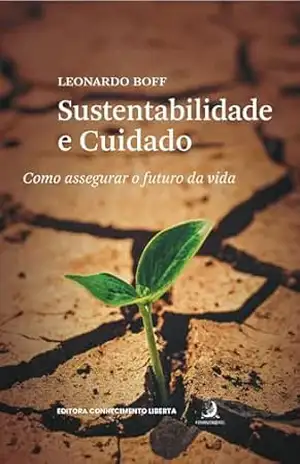Sustentabilidade e cuidado: como assegurar o futuro da vida – Leonardo Boff