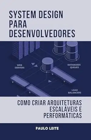 System Design para Desenvolvedores: Como Criar Arquiteturas Escaláveis e Performáticas – Paulo Leite