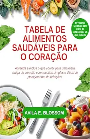 TABELA DE ALIMENTOS SAUDÁVEIS PARA O CORAÇÃO: Aprenda e inclua o que comer para uma dieta amiga do coração com receitas simples e dicas de planejamento de refeições (Healthy Flavors Cookbook Series) - ÁVILA  BLOSSOM