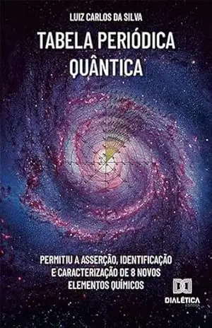 Tabela Periódica Quântica: permitiu a asserção, identificação e caracterização de 8 novos elementos químicos – Luiz Carlos da Silva