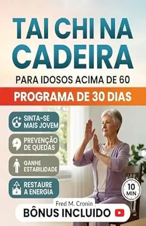 TAI CHI NA CADEIRA PARA I DOSOS ACIMA DE 60: Exercícios seguros para fazer sentado, que melhoram o equilíbrio, aliviam a rigidez e restabelece a energia em apenas 10 minutos por dia – Fred M.  Cronin