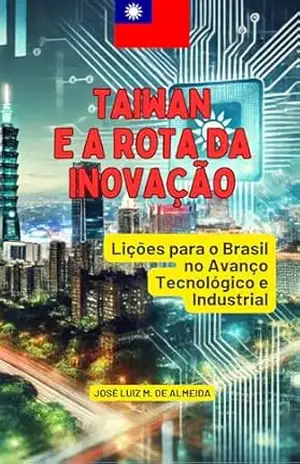 Taiwan e a Rota da Inovação: Lições para o Brasil no Avanço Tecnológico e Industrial – José Luiz Miranda de Almeida