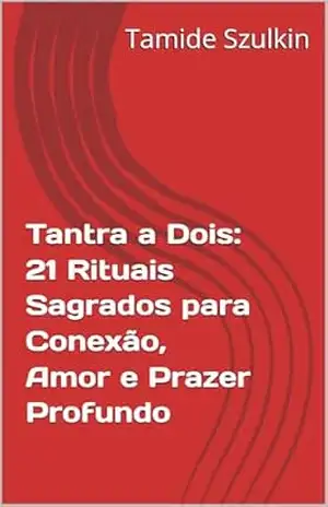 Tantra a Dois: 21 Rituais Sagrados para Conexão, Amor e Prazer Profundo – Tamide Szulkin