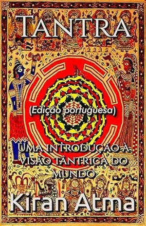 Tantra: Uma introdução à visão tântrica do mundo (Desvende os mistérios do universo Hindu: Explore Deuses, Deusas, Mitos, Lendas e a Antiga Sabedoria Védica Livro 17) – Kiran Atma