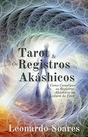 TAROT & OS REGISTROS AKÁSHICOS: Como Canalizar os Registros Akáshicos na Leitura do Tarô – Leonardo Soares