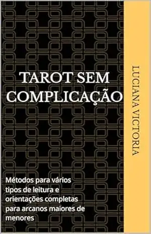 Tarot sem Complicação: Métodos para vários tipos de leitura e orientações completas para arcanos maiores de menores – Luciana Victoria