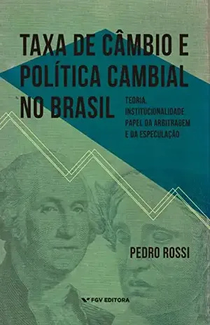 Taxa de câmbio e política cambial no Brasil: teoria, institucionalidade, papel da arbitragem e da especulação - Pedro Rossi
