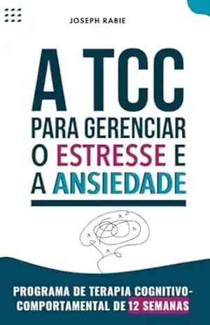 TCC para Gerenciar o Estresse e a Ansiedade: Programa de Terapia Cognitivo–Comportamental em 12 Semanas – Joseph Rabie