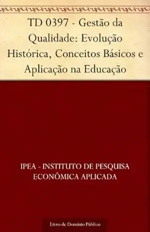 TD 0397 – Gestão da Qualidade: Evolução Histórica Conceitos Básicos e Aplicação na Educação - IPEA - Instituto de Pesquisa Econômica Aplicada