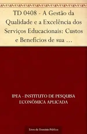 TD 0408 – A Gestão da Qualidade e a Excelência dos Serviços Educacionais: Custos e Benefícios de sua Implantação - IPEA - Instituto de Pesquisa Econômica Aplicada