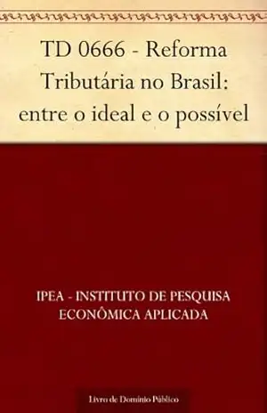 TD 0666 – Reforma Tributária no Brasil: entre o ideal e o possível - IPEA - Instituto de Pesquisa Econômica Aplicada