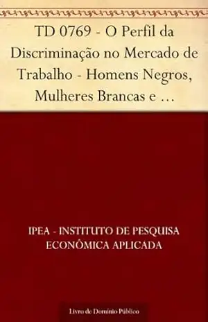 TD 0769 – O Perfil da Discriminação no Mercado de Trabalho – Homens Negros, Mulheres Brancas e Mulheres Negras - IPEA - Instituto de Pesquisa Econômica Aplicada