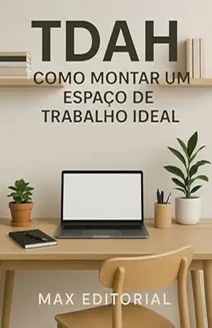 TDAH: Como Montar um Espaço de Trabalho Ideal (Descubra o Poder por Trás do TDAH) – MAX EDITORIAL
