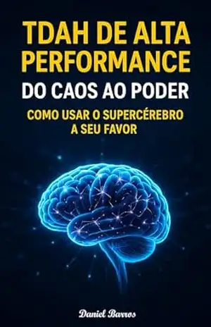 TDAH de Alta Performance: Do Caos ao Poder Como Usar o Supercérebro a Seu Favor – Daniel  Barros