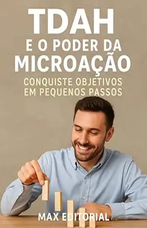 TDAH e o Poder da Microação: Conquiste Objetivos em Pequenos Passos (Descubra o Poder por Trás do TDAH) – MAX EDITORIAL