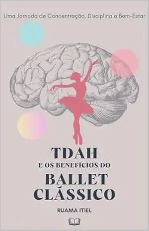 TDAH e os Benefícios do Ballet Clássico: Uma Jornada de Concentração, Disciplina e Bem–Estar – Ruama Itiel