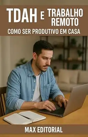TDAH e Trabalho Remoto: Como Ser Produtivo em Casa (Descubra o Poder por Trás do TDAH) – MAX EDITORIAL