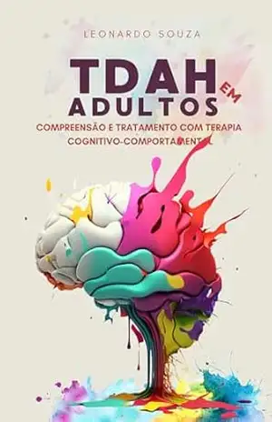 TDAH EM ADULTOS: COMPREENSÃO E TRATAMENTO COM TERAPIA COGNITIVO–COMPORTAMENTAL – Leonardo Ribas de Souza