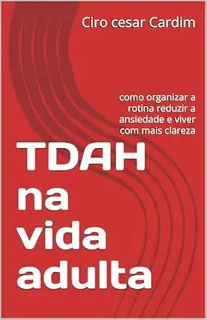 TDAH na vida adulta: como organizar a rotina reduzir a ansiedade e viver com mais clareza – Ciro cesar Cardim