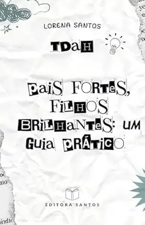 TDAH: Pais Fortes, Filhos Brilhantes: Um Guia Prático – Lorena conceição