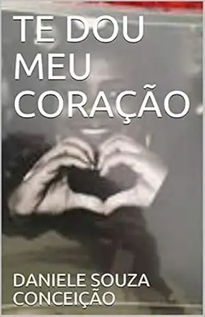 TE DOU MEU CORAÇÃO – DANIELE SOUZA CONCEIÇÃO