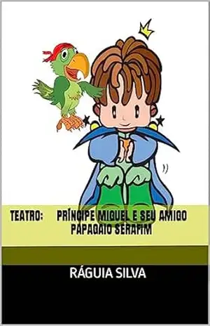 Teatro: Príncipe Miguel e seu Amigo Papagaio Serafim (Teatro Infantil e Juvenil Livro 2) – Ráguia  Silva