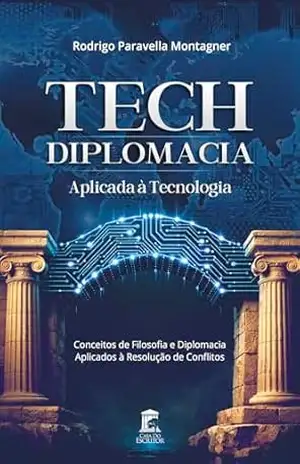Tech: Diplomacia Aplicada à Tecnologia: Conceitos de Filosofia e Diplomacia Aplicados à Resolução de Conflitos – Rodrigo Montagner