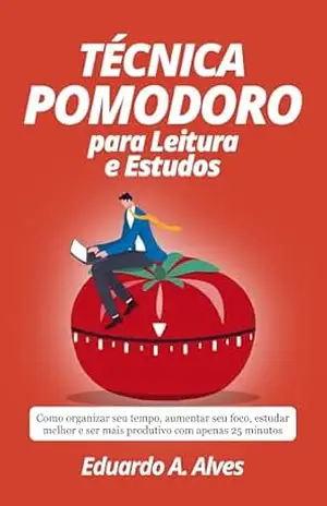 TÉCNICA POMODORO PARA LEITURA E ESTUDOS: Como organizar seu tempo, aumentar seu foco, estudar melhor e ser mais produtivo com apenas 25 minutos (Aprendendo + Livro 5) – Eduardo A. Alves