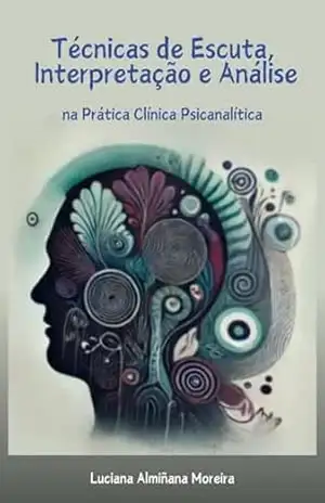 Técnicas de escuta, interpretação e análise utilizadas na prática clínica psicanalítica (Enciclopédia da Psicanálise e Terapias Integrativas Livro 10) - Luciana Almiñana Moreira