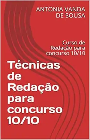 Técnicas de Redação para concurso 10/10: Curso de Redação para concurso 10/10 – Antonia Vanda De Sousa