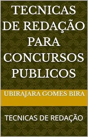 TECNICAS DE REDAÇÃO PARA CONCURSOS PUBLICOS: TECNICAS DE REDAÇÃO – UBIRAJARA GOMES BIRA